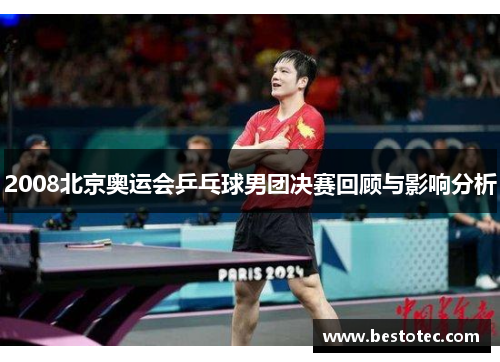 2008北京奥运会乒乓球男团决赛回顾与影响分析