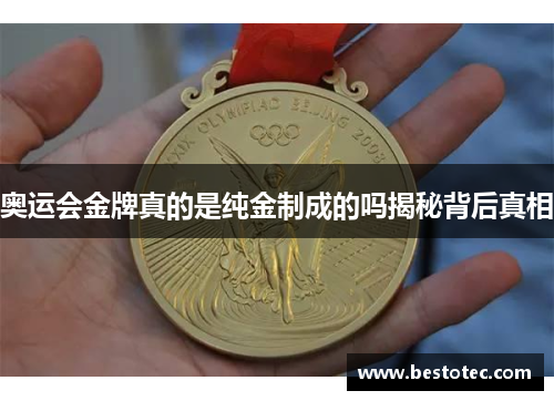 奥运会金牌真的是纯金制成的吗揭秘背后真相